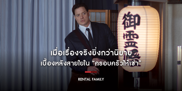 เมื่อเรื่องจริงยิ่งกว่านิยาย เบื้องหลังสายใยใน “RENTAL FAMILY ครอบครัวให้เช่า”